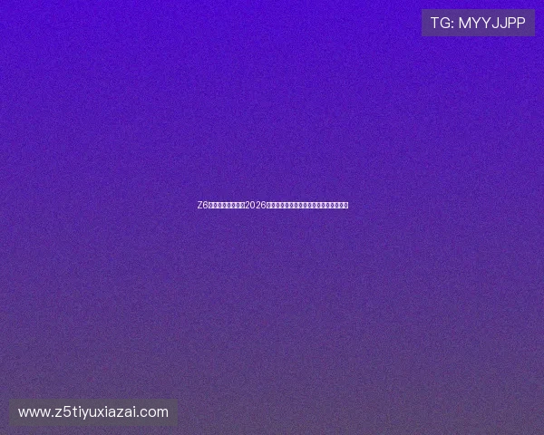 Z6体育网站深度分析2026世界杯热门球队战术布局与明星球员表现